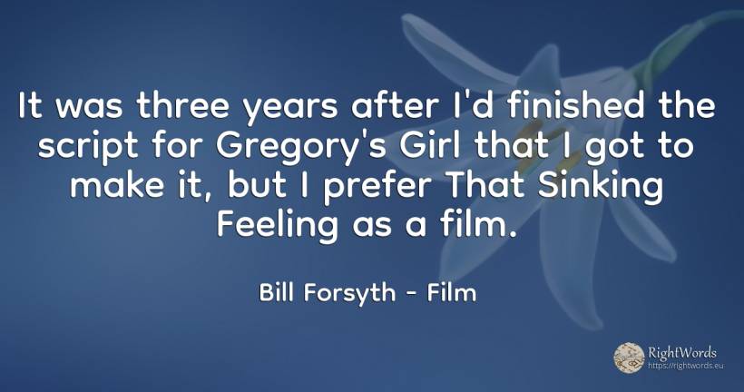 It was three years after I'd finished the script for... - Bill Forsyth, quote about film