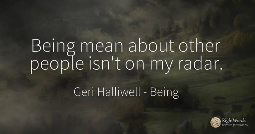 Being mean about other people isn't on my radar. - Geri Halliwell, quote about being, people
