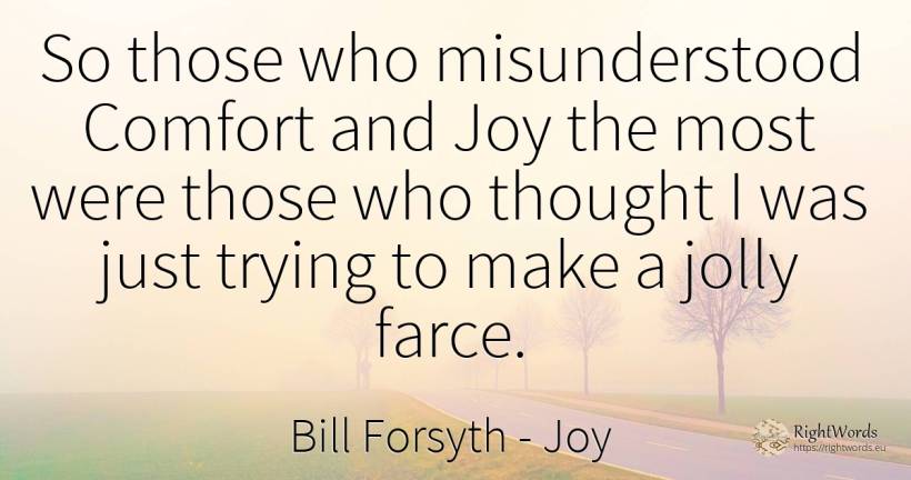 So those who misunderstood Comfort and Joy the most were... - Bill Forsyth, quote about joy, thinking