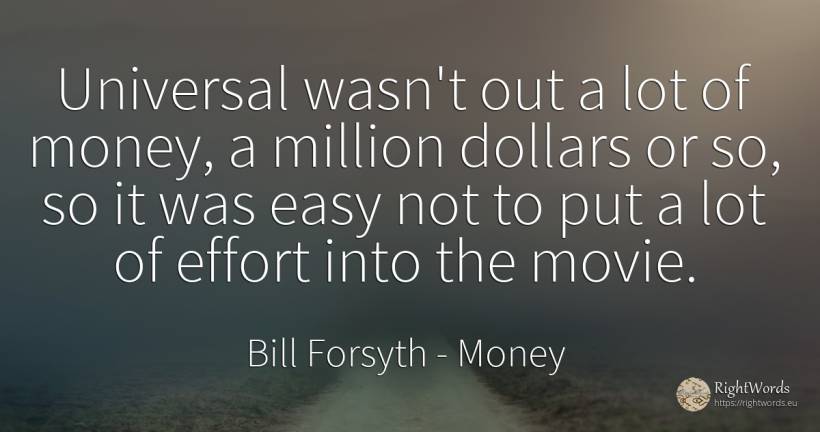 Universal wasn't out a lot of money, a million dollars or... - Bill Forsyth, quote about money