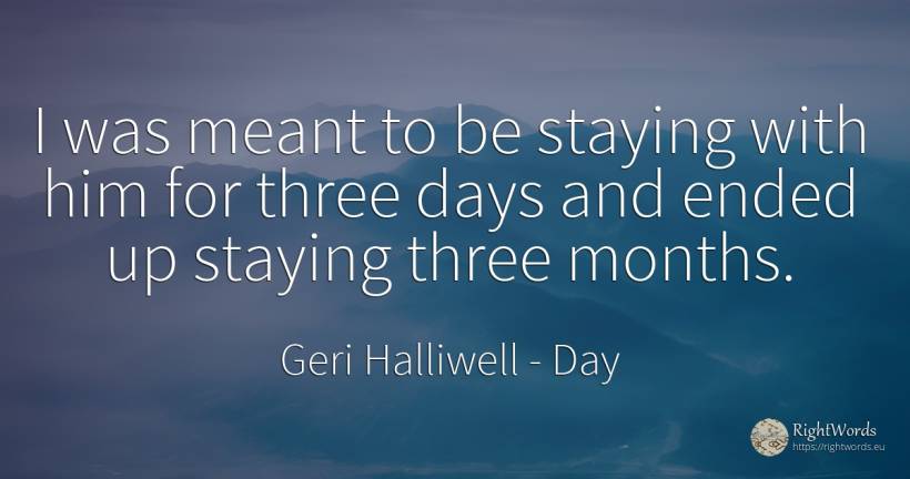 I was meant to be staying with him for three days and... - Geri Halliwell, quote about day