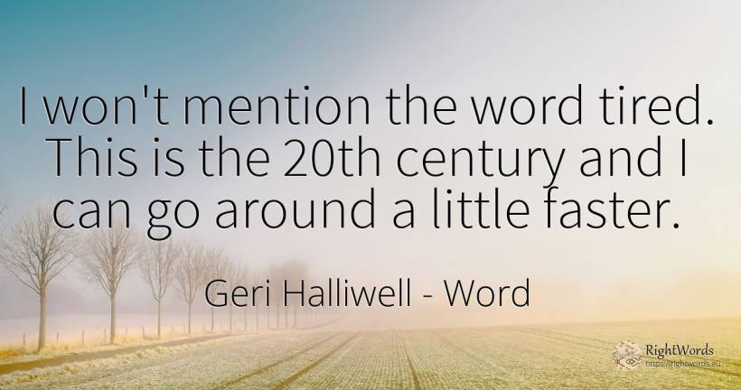 I won't mention the word tired. This is the 20th century... - Geri Halliwell, quote about word
