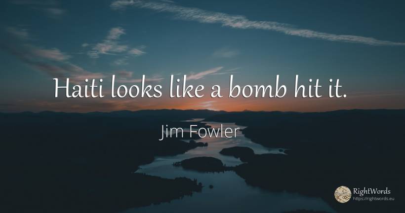 Haiti looks like a bomb hit it. - Jim Fowler