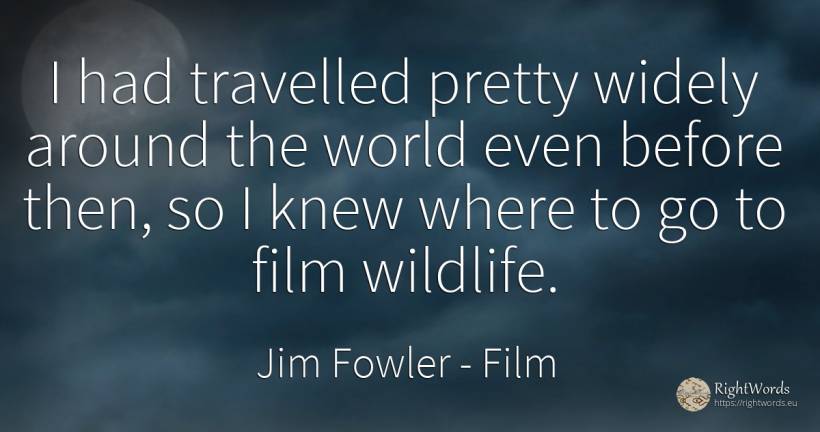 I had travelled pretty widely around the world even... - Jim Fowler, quote about film, world