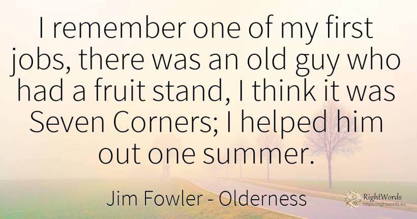 I remember one of my first jobs, there was an old guy who... - Jim Fowler, quote about old, olderness
