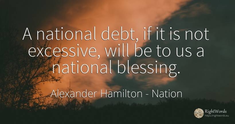 A national debt, if it is not excessive, will be to us a... - Alexander Hamilton, quote about nation