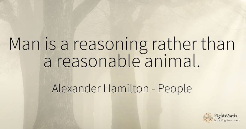 Man is a reasoning rather than a reasonable animal. - Alexander Hamilton, quote about people, man
