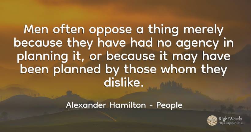 Men often oppose a thing merely because they have had no... - Alexander Hamilton, quote about people, man, things