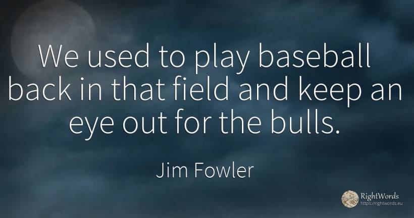 We used to play baseball back in that field and keep an... - Jim Fowler