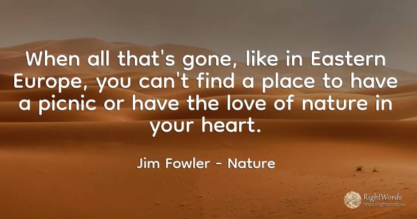 When all that's gone, like in Eastern Europe, you can't... - Jim Fowler, quote about nature, heart, love