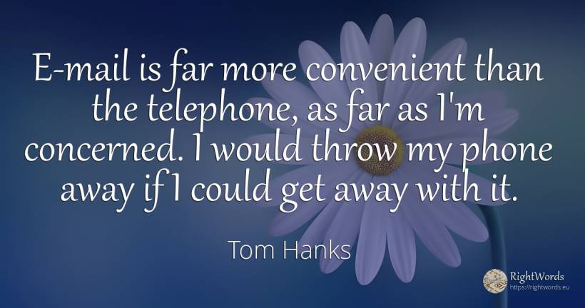 E-mail is far more convenient than the telephone, as far... - Tom Hanks