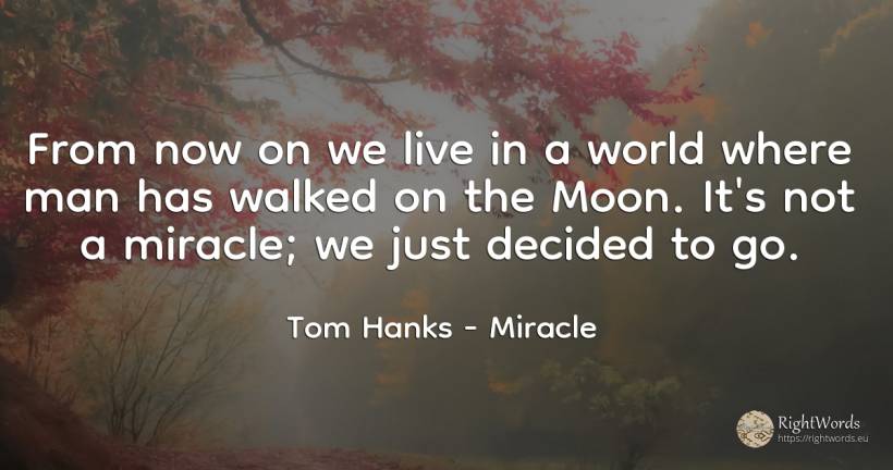 From now on we live in a world where man has walked on... - Tom Hanks, quote about miracle, moon, world, man