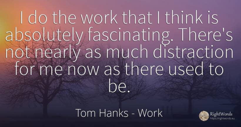 I do the work that I think is absolutely fascinating.... - Tom Hanks, quote about work