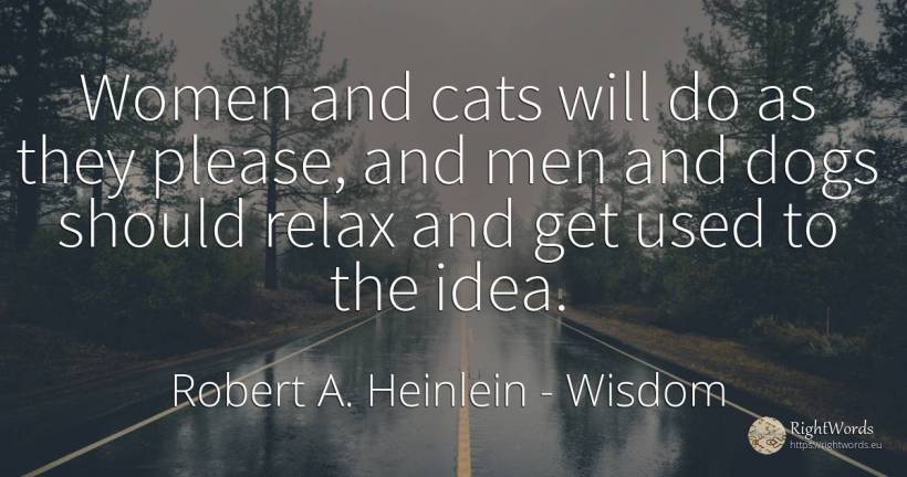 Women and cats will do as they please, and men and dogs... - Robert A. Heinlein, quote about wisdom, idea, man