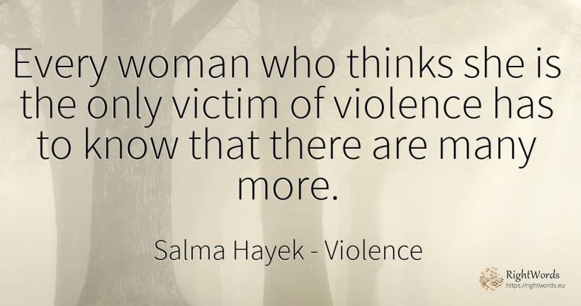 Every woman who thinks she is the only victim of violence... - Salma Hayek, quote about victims, violence, woman
