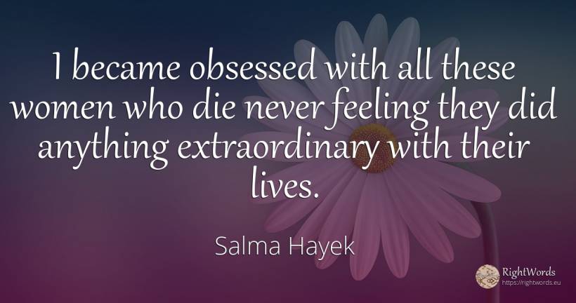 I became obsessed with all these women who die never... - Salma Hayek