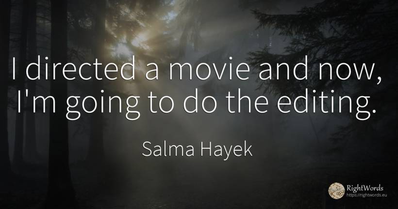 I directed a movie and now, I'm going to do the editing. - Salma Hayek