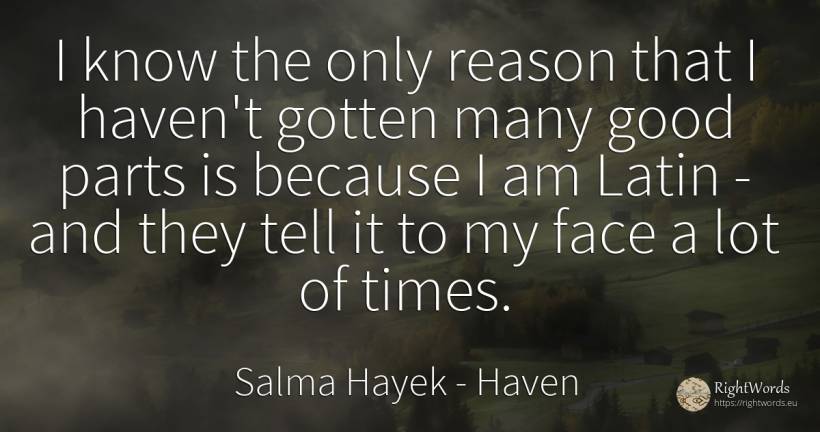 I know the only reason that I haven't gotten many good... - Salma Hayek, quote about haven, reason, good, good luck, face