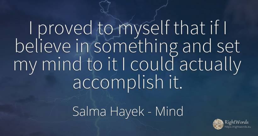 I proved to myself that if I believe in something and set... - Salma Hayek, quote about mind