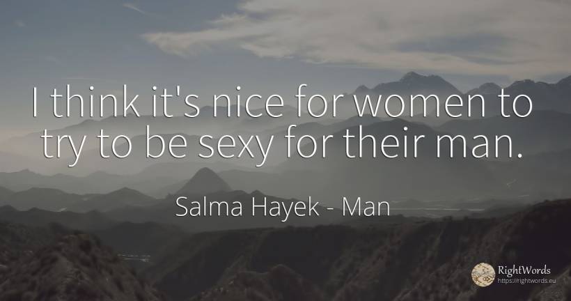 I think it's nice for women to try to be sexy for their man. - Salma Hayek, quote about sex, man