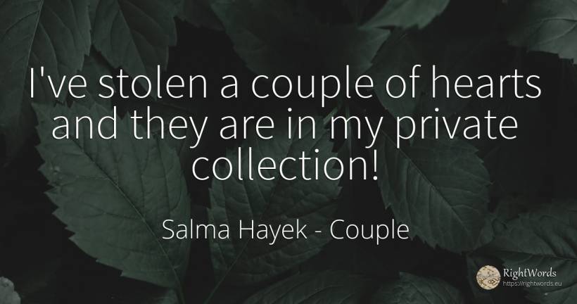 I've stolen a couple of hearts and they are in my private... - Salma Hayek, quote about couple