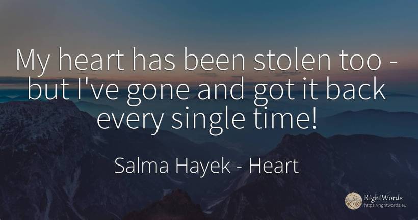 My heart has been stolen too - but I've gone and got it... - Salma Hayek, quote about heart, time