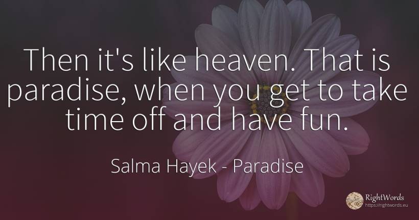 Then it's like heaven. That is paradise, when you get to... - Salma Hayek, quote about paradise, time