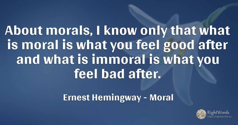 About morals, I know only that what is moral is what you... - Ernest Hemingway, quote about bad luck, moral, bad, good, good luck