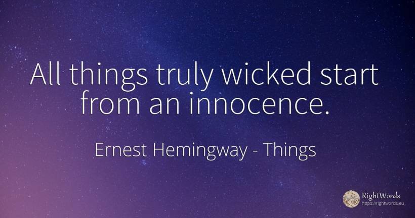 All things truly wicked start from an innocence. - Ernest Hemingway, quote about things