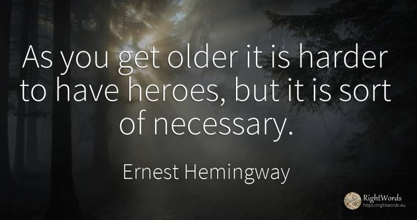 As you get older it is harder to have heroes, but it is... - Ernest Hemingway