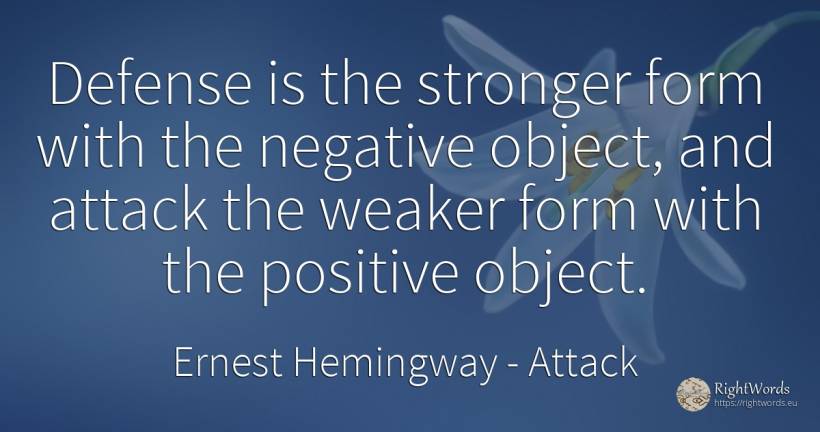 Defense is the stronger form with the negative object, ... - Ernest Hemingway, quote about attack