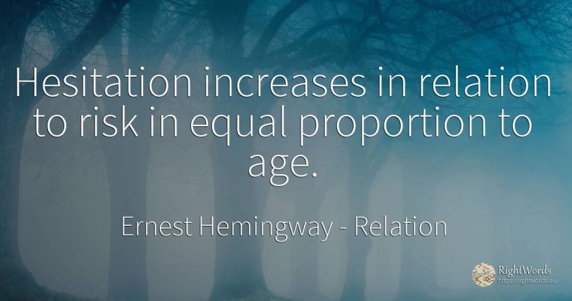 Hesitation increases in relation to risk in equal... - Ernest Hemingway, quote about relation, risk, age, olderness