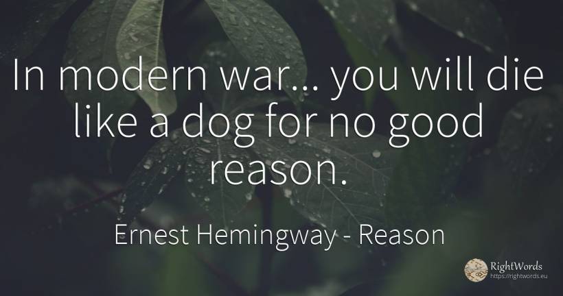 In modern war... you will die like a dog for no good reason. - Ernest Hemingway, quote about reason, war, good, good luck