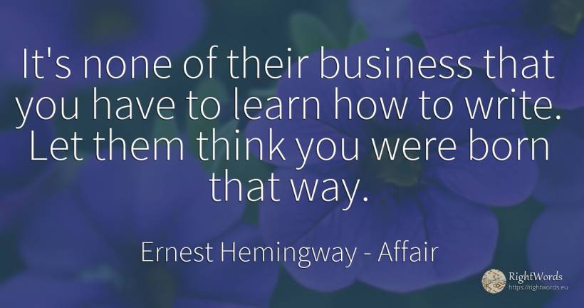 It's none of their business that you have to learn how to... - Ernest Hemingway, quote about affair