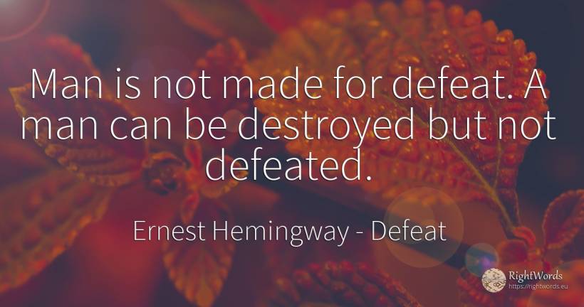 Man is not made for defeat. A man can be destroyed but... - Ernest Hemingway, quote about defeat, man