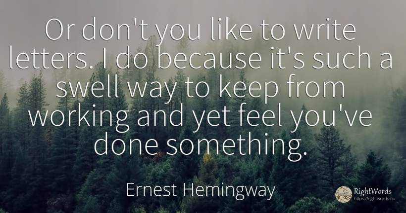 Or don't you like to write letters. I do because it's... - Ernest Hemingway