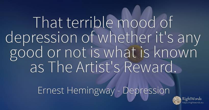 That terrible mood of depression of whether it's any good... - Ernest Hemingway, quote about depression, reward, artists, good, good luck