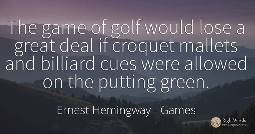The game of golf would lose a great deal if croquet... - Ernest Hemingway, quote about games