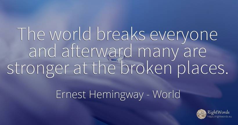 The world breaks everyone and afterward many are stronger... - Ernest Hemingway, quote about world