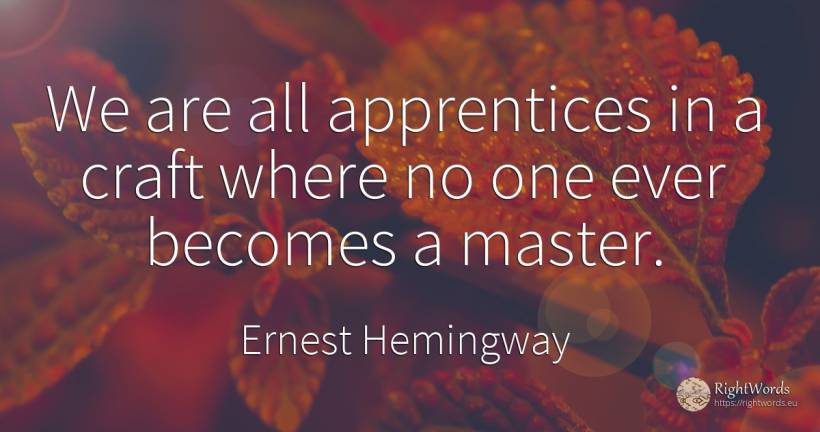We are all apprentices in a craft where no one ever... - Ernest Hemingway