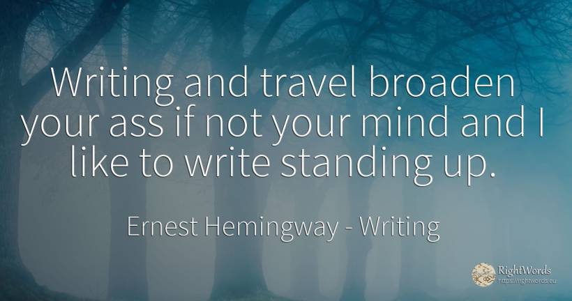 Writing and travel broaden your ass if not your mind and... - Ernest Hemingway, quote about writing, mind