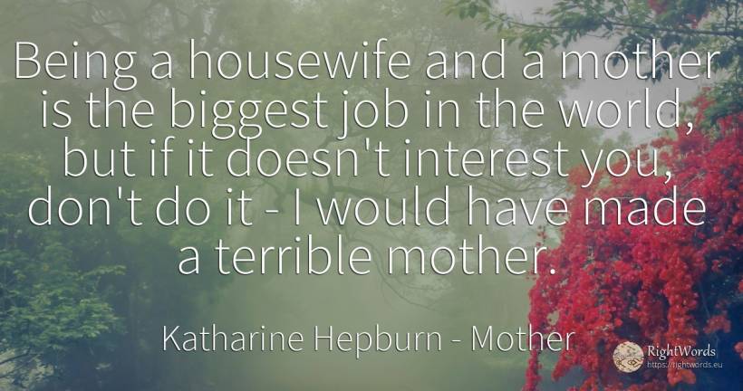 Being a housewife and a mother is the biggest job in the... - Katharine Hepburn, quote about mother, interest, being, world
