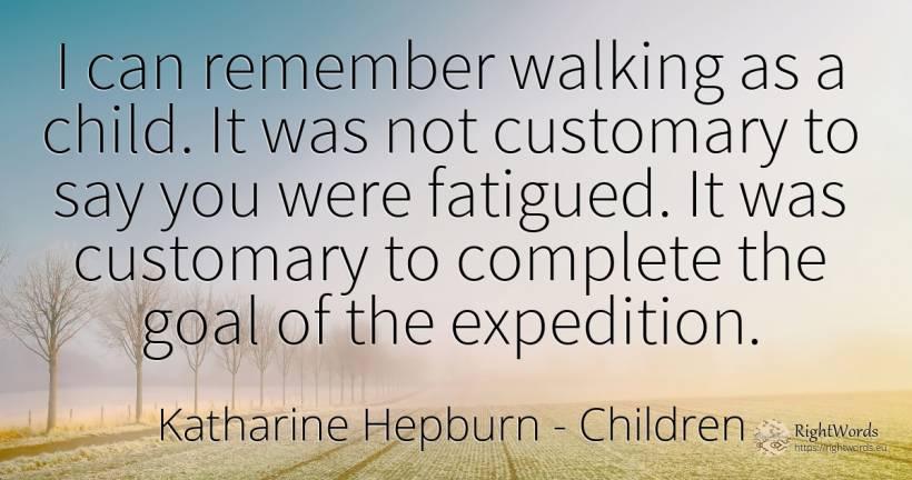I can remember walking as a child. It was not customary... - Katharine Hepburn, quote about purpose, children