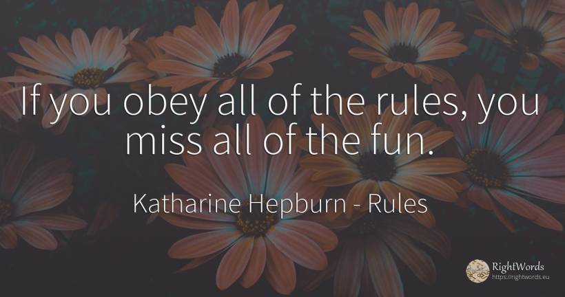 If you obey all of the rules, you miss all of the fun. - Katharine Hepburn, quote about rules