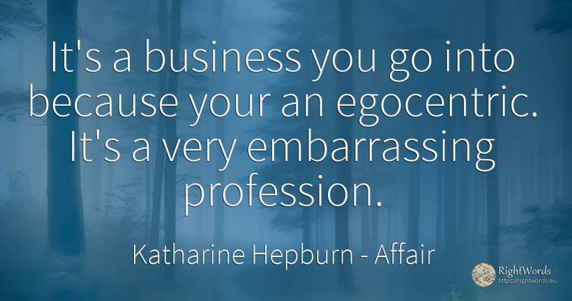It's a business you go into because your an egocentric.... - Katharine Hepburn, quote about affair