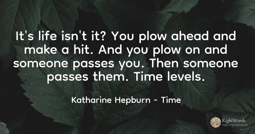 It's life isn't it? You plow ahead and make a hit. And... - Katharine Hepburn, quote about time, life