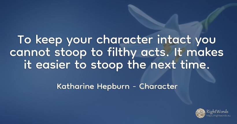 To keep your character intact you cannot stoop to filthy... - Katharine Hepburn, quote about character, time