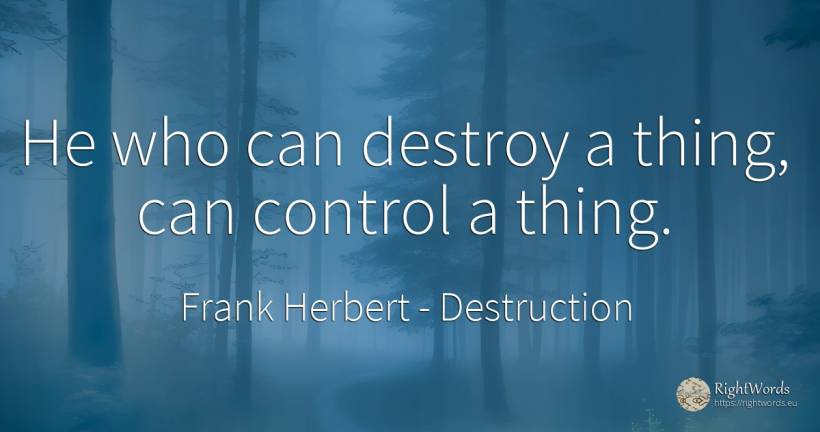 He who can destroy a thing, can control a thing. - Frank Herbert, quote about destruction, things