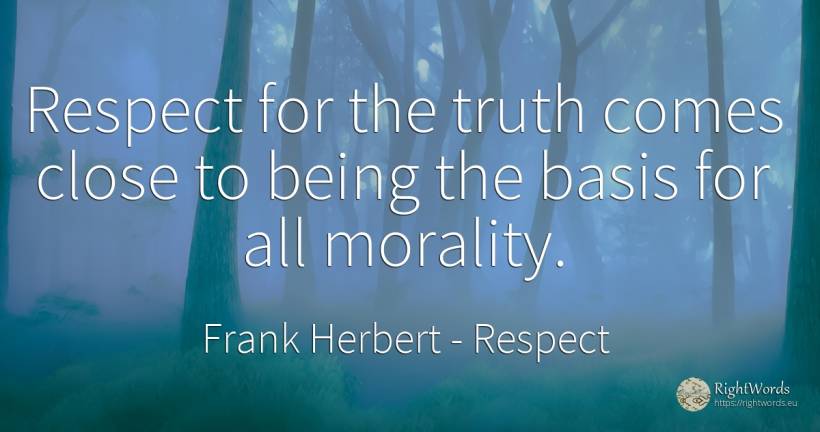 Respect for the truth comes close to being the basis for... - Frank Herbert, quote about morality, respect, truth, being