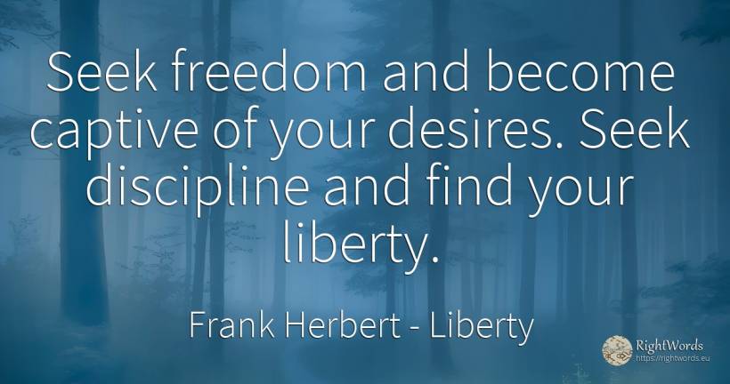 Seek freedom and become captive of your desires. Seek... - Frank Herbert, quote about liberty